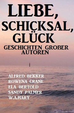 Liebe, Schicksal, Glück: Geschichten großer Autoren (eBook, ePUB) - Bekker, Alfred; Bertold, Ela; Palmer, Sandy; Crane, Rowena; Hary, W. A.