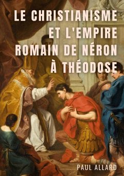 Le Christianisme et l'Empire Romain de Néron à Théodose (eBook, ePUB) Le Christianisme et l'Empire Romain de Néron à Théodose (eBook, ePUB)