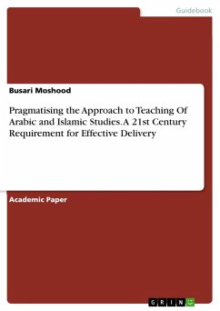Pragmatising the Approach to Teaching Of Arabic and Islamic Studies. A 21st Century Requirement for Effective Delivery (eBook, PDF)