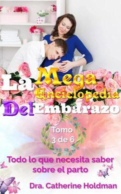 La Mega Enciclopedia Del Embarazo Tomo 3 De 6: Todo lo que necesita saber sobre el parto (eBook, ePUB) - Holdman, Dra. Catherine