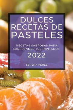 Dulces Recetas de Pasteles 2022: Recetas Sabrosas Para Sorprender Tus Invitados - Perez, Serena