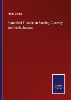 A practical Treatise on Banking, Currency, and the Exchanges - Crump, Arthur