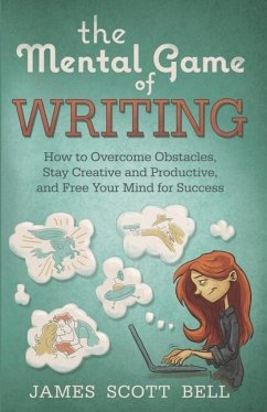 The Mental Game of Writing: How to Overcome Obstacles, Stay Creative and Product - Bell, James Scott