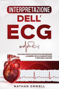 Interpretazione dell'ECG: Una Guida Pratica ed Intuitiva per Imparare a Leggere l'ECG e a Diagnosticare e Trattare le Aritmie (eBook, ePUB) - Orwell, Nathan