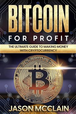 Bitcoin For Profit: The Ultimate Guide To Making Money With Cryptocurrency (eBook, ePUB) - McClain, Jason