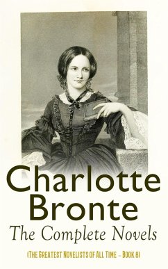 Charlotte Brontë: The Complete Novels (The Greatest Novelists of All Time - Book 8) (eBook, ePUB) - Brontë, Charlotte