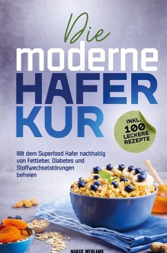 Die moderne Haferkur: Mit dem Superfood Hafer nachhaltig von Fettleber, Diabetes und Stoffwechselstörungen befreien (inkl. 100 leckere Rezepte) - Marco Wehland