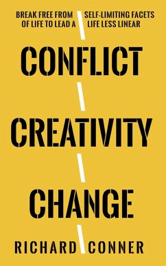 Conflict Creativity Change . Break Free From Self-Limiting Facets of Life To Lead a Life Less Linear (eBook, ePUB) - Conner, Richard