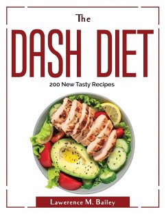 The Dash Diet: 200 New Tasty Recipes - Lawerence M Bailey