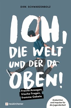 Ich, die Welt und DER da oben! - Freche Ansagen, frische Fragen, fromme Gebete (eBook, ePUB) - Schwarzenbolz, Dirk