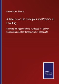 A Treatise on the Principles and Practice of Levelling - Simms, Frederick W.