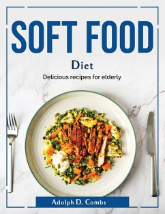 Soft food diet: Delicious recipes for elderly - Adolph D Combs