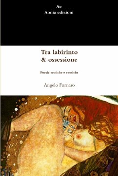 Tra labirinto & ossessione. Poesie erotiche e caotiche - Fornaro, Angelo