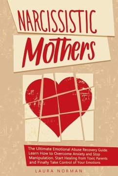 Narcissistic Mothers: The Ultimate Emotional Abuse Recovery Guide. Learn How to Overcome Anxiety and Stop Manipulation. Start Healing from Toxic Parents and Finally Take Control of Your Emotions. (eBook, ePUB) - Norman, Laura
