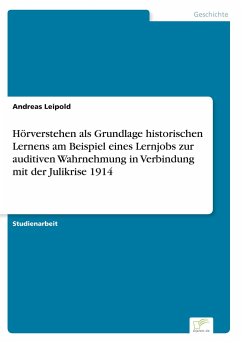 Hörverstehen als Grundlage historischen Lernens am Beispiel eines Lernjobs zur auditiven Wahrnehmung in Verbindung mit der Julikrise 1914 - Leipold, Andreas