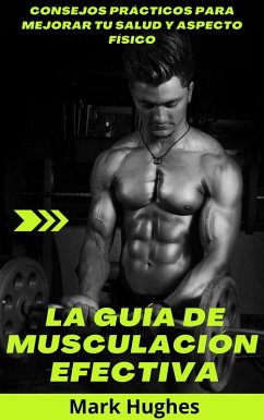 La Guía De Musculación Efectiva: Consejos prácticos para mejorar tu salud y aspecto físico (eBook, ePUB) - Hughes, Mark