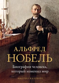 Альфред Нобель. Биография человека, который изменил мир (eBook, ePUB) - Карлберг, Ингрид