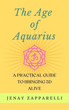 The Age of Aquarius: A Practical Guide to Bringing 5D Alive (eBook, ePUB) - Zapparelli, Jenay