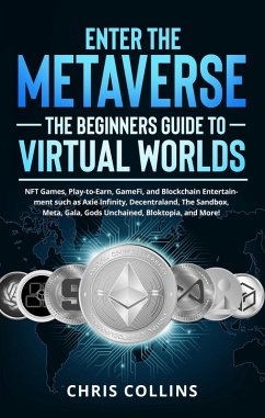 Enter the Metaverse - The Beginners Guide to Virtual Worlds: NFT Games, Play-to-Earn, GameFi, and Blockchain Entertainment such as Axie Infinity, Decentraland, The Sandbox, Meta, Gala, Gods Unchained (eBook, ePUB) - Collins, Chris