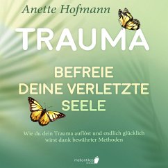 Trauma: Befreie deine verletzte Seele - Wie du dein Trauma auflöst und endlich glücklich wirst dank bewährter Methoden (MP3-Download) - Hofmann, Anette