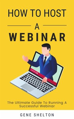 How To Host A Webinar - The Ultimate Guide To Running A Successful Webinar (eBook, ePUB) - Shelton, Gene
