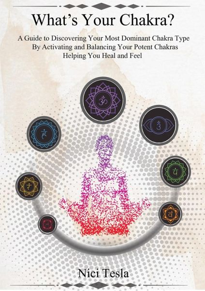 What's Your Chakra? A Guide to Discovering Your Most Dominant Chakra Type, Activating and Balancing Your Potent Chakras, Helping You Heal and Feel. (eBook, ePUB)