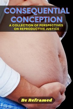 Consequential Conception: A Collection of Perspectives on Reproductive Justice (eBook, ePUB) - Reframed, Be