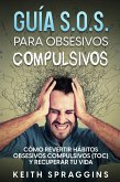Guía S.O.S. para Obsesivos Compulsivos: Cómo Revertir Hábitos Obsesivos Compulsivos (TOC) y Recuperar tu Vida (eBook, ePUB)