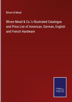 Bliven Mead & Co.'s Illustrated Catalogue and Price List of American, German, English and French Hardware - Bliven & Mead