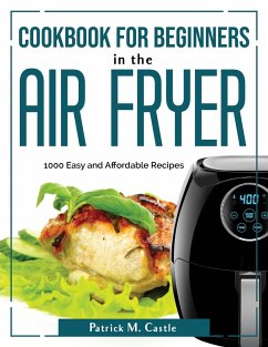 Cookbook for Beginners in the Air Fryer: 1000 Easy and Affordable Recipes - Patrick M Castle