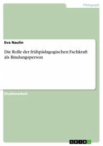 Die Rolle der frühpädagogischen Fachkraft als Bindungsperson - Naulin, Eva