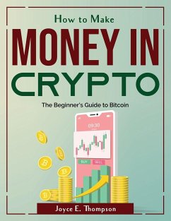 How to Make Money in Crypto: The Beginner's Guide to Bitcoin - Joyce E Thompson