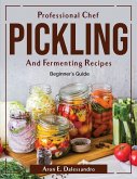 Professional Chef Pickling and Fermenting Recipes: Beginner's Guide