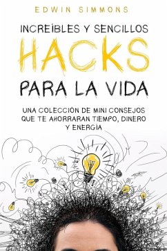Cover Increíbles y Sencillos Hacks para la Vida: Una Colección de Mini Consejos que te Ahorraran Tiempo, Dinero y Energía (eBook, ePUB)