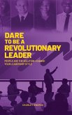 Dare to Be a Revolutionary Leader: People Are the Solution-Change Your Leadership Style