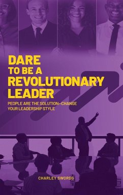 Dare to Be a Revolutionary Leader: People Are the Solution-Change Your Leadership Style - Swords, Charley