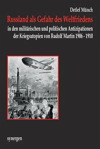 Russland als Gefahr des Weltfriedens in den militärischen und politischen Antizipationen der Kriegsutopien von Rudolf Martin 1906 - 1910