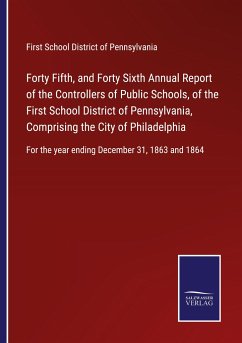 Forty Fifth, and Forty Sixth Annual Report of the Controllers of Public Schools, of the First School District of Pennsylvania, Comprising the City of Philadelphia - First School District of Pennsylvania