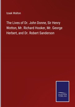 The Lives of Dr. John Donne, Sir Henry Wotton, Mr. Richard Hooker, Mr. George Herbert, and Dr. Robert Sanderson - Walton, Izaak