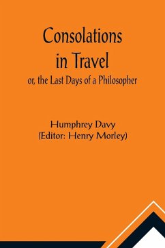 Consolations in Travel; or, the Last Days of a Philosopher - Davy, Humphrey; Morley, Henry