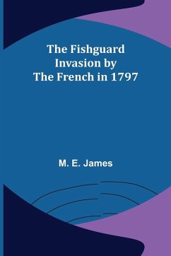 The Fishguard Invasion by the French in 1797 - E. James, M.