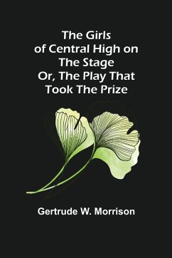 The Girls of Central High on the Stage; Or, The Play That Took The Prize - W. Morrison, Gertrude