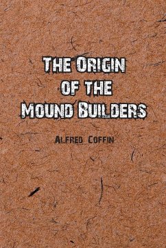 The Origin of the Mound Builders - Coffin, Alfred