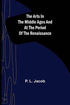 The Arts in the Middle Ages and at the Period of the Renaissance - L. Jacob, P.