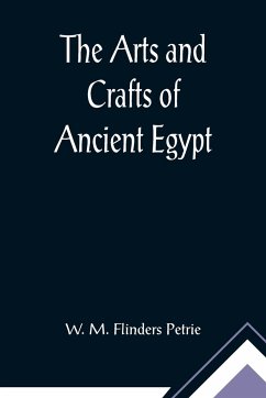 The Arts and Crafts of Ancient Egypt - M. Flinders Petrie, W.