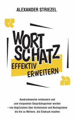 Wortschatz effektiv erweitern: Ausdrucksweise verbessern und zum eloquenten Gesprächspartner werden - von Anglizismen über Archaismen und Neologismen bis hin zu Wörtern, die Eindruck machen (eBook, ePUB) - Striezel, Alexander