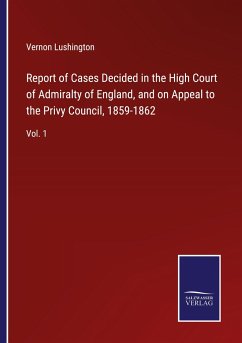 Report of Cases Decided in the High Court of Admiralty of England, and on Appeal to the Privy Council, 1859-1862 - Lushington, Vernon