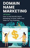 Domain Name Marketing - How To Use Domain Name Marketing To Drive Traffic And Sales For Your Business (eBook, ePUB)