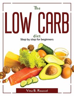 The Low Carb Diet: Step by step for beginners - Vina B Roussel