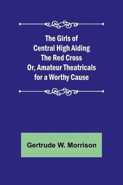 The Girls of Central High Aiding the Red Cross; Or, Amateur Theatricals for a Worthy Cause - W. Morrison, Gertrude